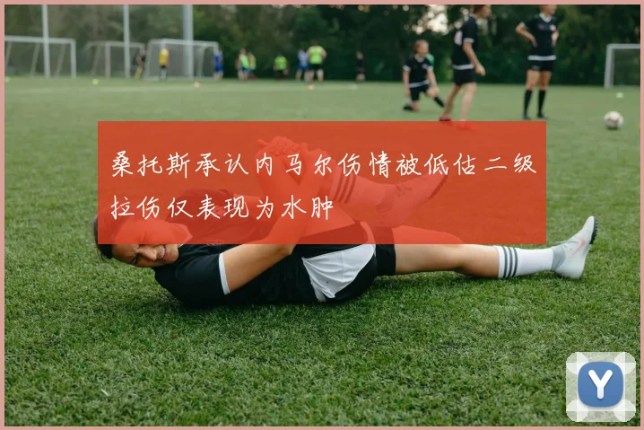 桑托斯承认内马尔伤情被低估二级拉伤仅表现为水肿