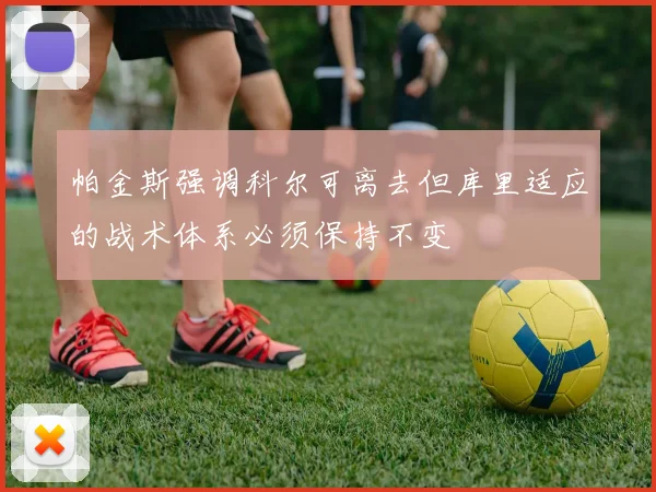 帕金斯强调科尔可离去但库里适应的战术体系必须保持不变