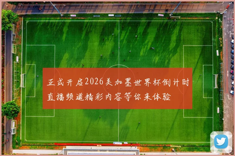 正式开启2026美加墨世界杯倒计时直播频道精彩内容等你来体验