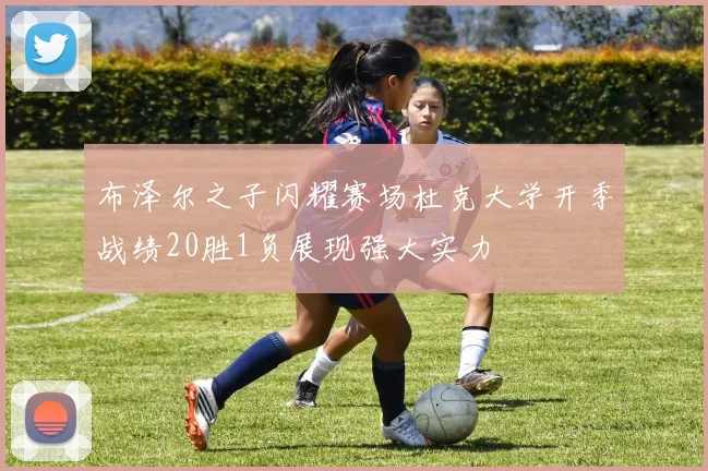 布泽尔之子闪耀赛场杜克大学开季战绩20胜1负展现强大实力