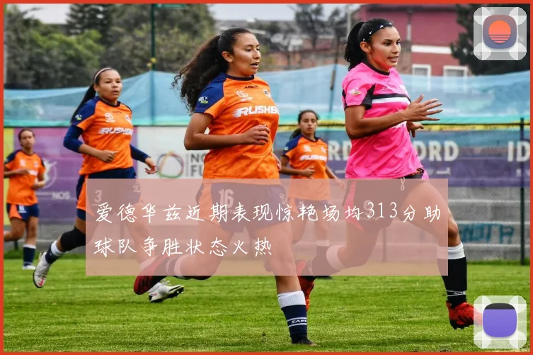 爱德华兹近期表现惊艳场均313分助球队争胜状态火热