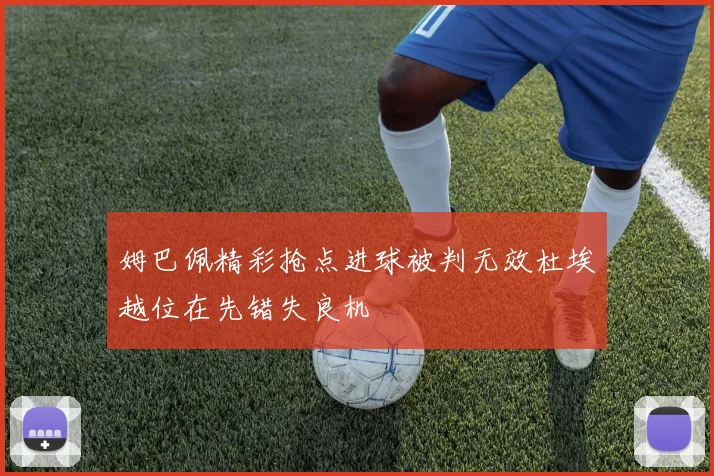 姆巴佩精彩抢点进球被判无效杜埃越位在先错失良机
