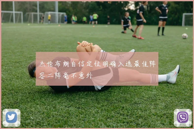 杰伦布朗自信定位明确入选最佳阵容二阵毫不意外