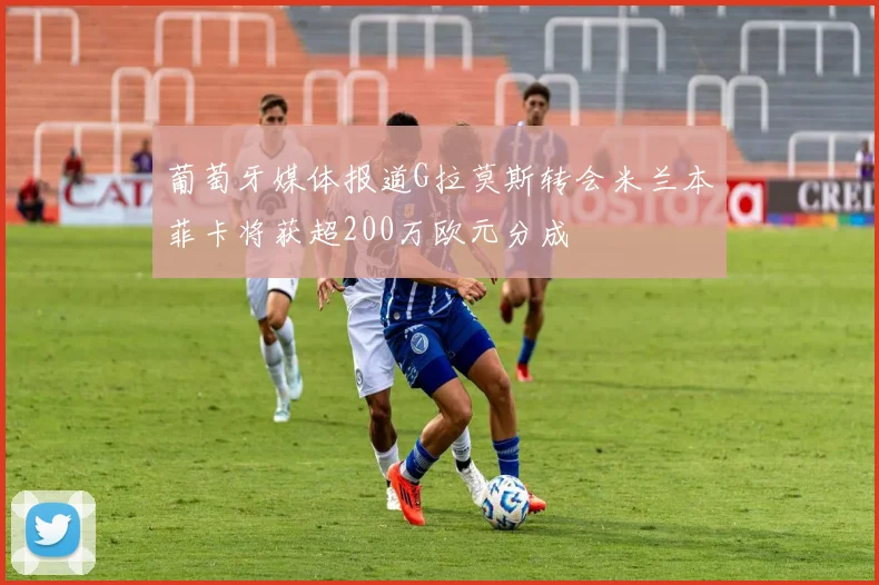 葡萄牙媒体报道G拉莫斯转会米兰本菲卡将获超200万欧元分成