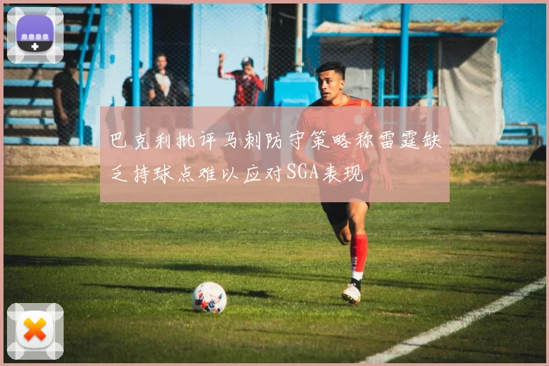巴克利批评马刺防守策略称雷霆缺乏持球点难以应对SGA表现