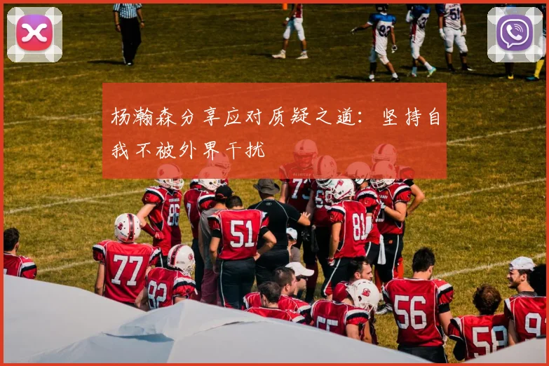 杨瀚森分享应对质疑之道：坚持自我不被外界干扰