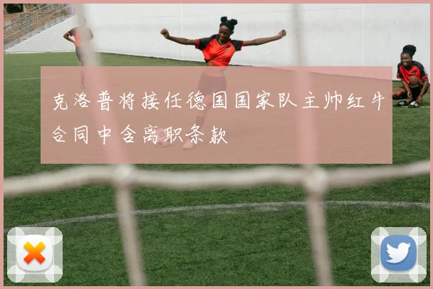 克洛普将接任德国国家队主帅红牛合同中含离职条款