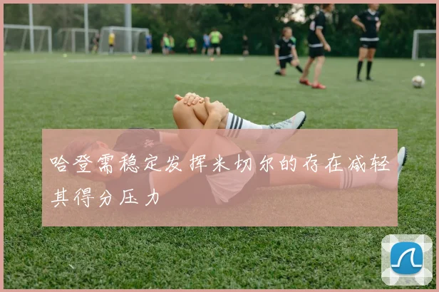 哈登需稳定发挥米切尔的存在减轻其得分压力