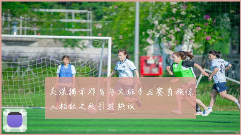 美媒揭示邓肯与文班季后赛首旅惊人相似之处引发热议